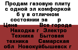 Продам газовую плиту с одной эл.комфоркой б/у в отличном состоянии за 3000р › Цена ­ 3 000 - Все города, Находка г. Электро-Техника » Бытовая техника   . Самарская обл.,Новокуйбышевск г.